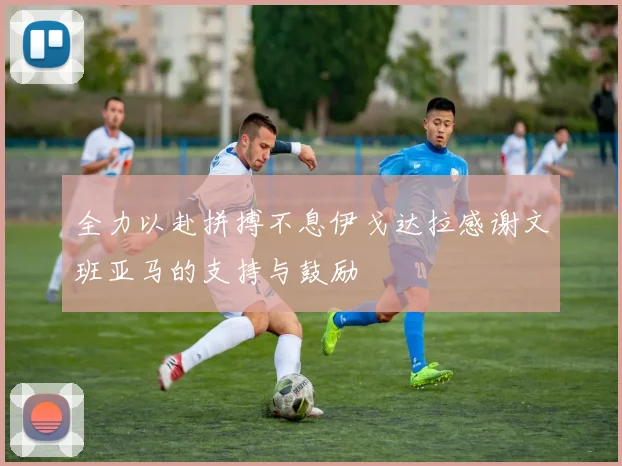 全力以赴拼搏不息伊戈达拉感谢文班亚马的支持与鼓励