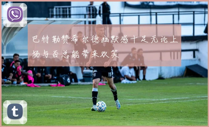 巴特勒赞希尔德幽默感十足无论上场与否总能带来欢笑