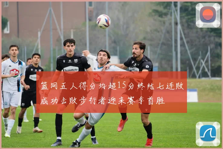 篮网五人得分均超15分终结七连败成功击败步行者迎来赛季首胜