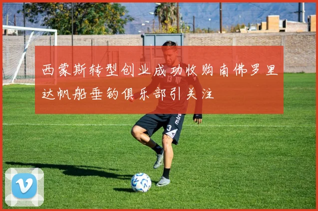 西蒙斯转型创业成功收购南佛罗里达帆船垂钓俱乐部引关注