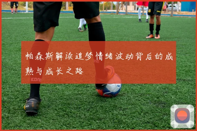 帕森斯解读追梦情绪波动背后的成熟与成长之路