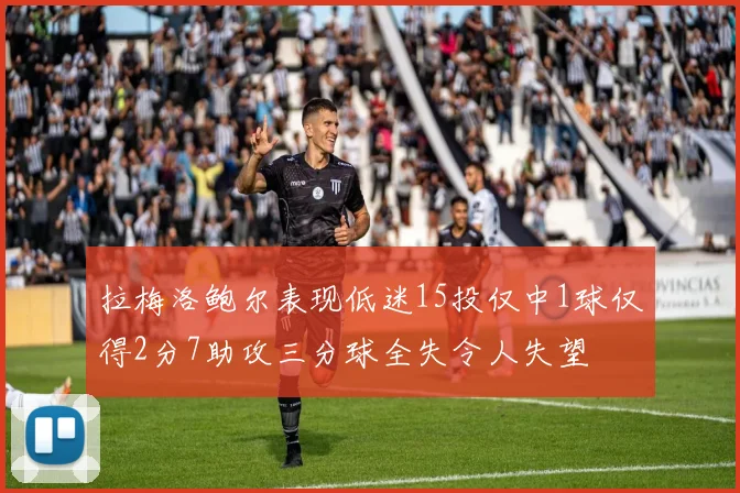 拉梅洛鲍尔表现低迷15投仅中1球仅得2分7助攻三分球全失令人失望