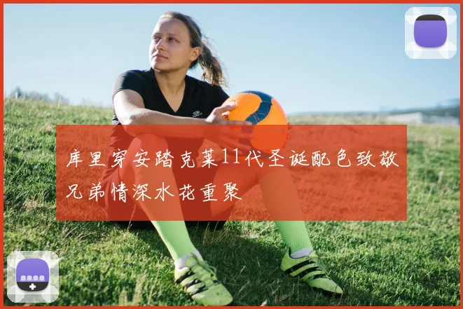 库里穿安踏克莱11代圣诞配色致敬兄弟情深水花重聚