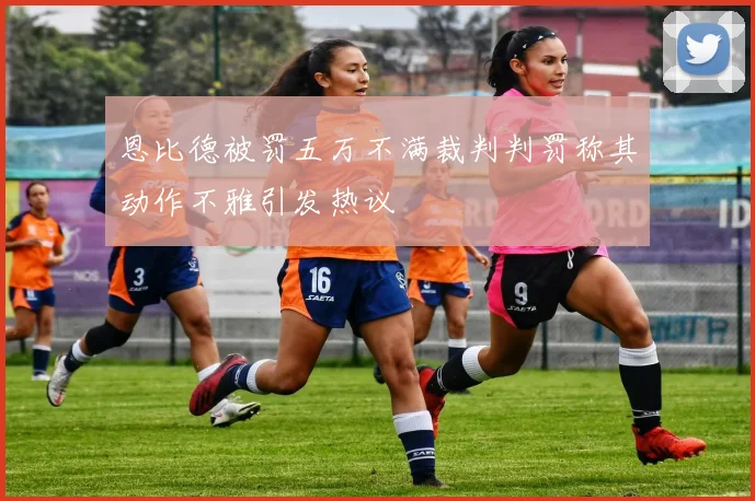 恩比德被罚五万不满裁判判罚称其动作不雅引发热议