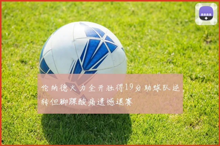 伦纳德火力全开独得19分助球队逆转但脚踝酸痛遗憾退赛