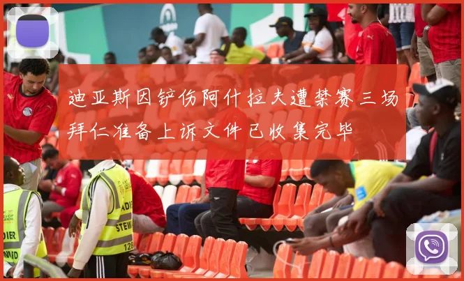 迪亚斯因铲伤阿什拉夫遭禁赛三场拜仁准备上诉文件已收集完毕