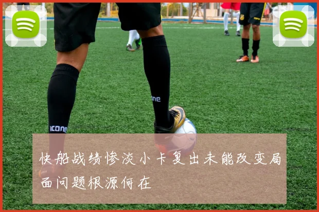 快船战绩惨淡小卡复出未能改变局面问题根源何在