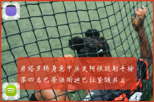 劳塔罗跻身意甲历史阿根廷射手榜第四名巴蒂领衔迪巴拉紧随其后